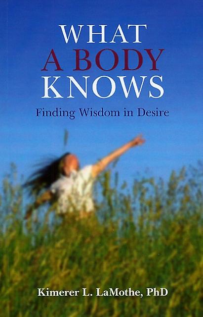 What A Body Knows  Finding Wisdom In Desire by Phd Lamothe Paperback