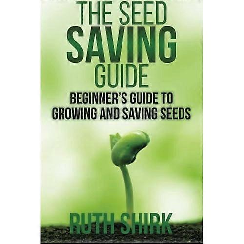 The Seed Saving Guide: Beginner's Guide to Growing and Saving Seeds
