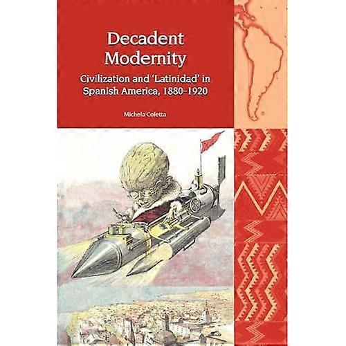 Decadent Modernity: Civilization and 'latinidad' in Spanish America 1880-1920