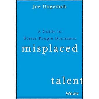 Misplaced Talent A Guide to Making Better People Decisions