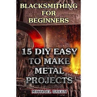 Schmieden für Anfänger: 15 DIY-einfache Metallprojekte: (Schmied, Wie man schmiedet)