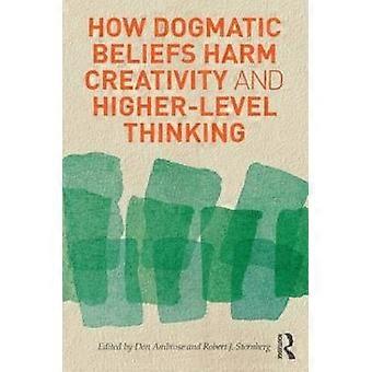 How Dogmatic Beliefs Harm Creativity and Higher-Level Thinking