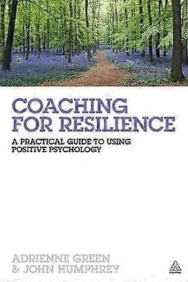 Coaching for Resilience - A Practical Guide to Using Positive Psychology
