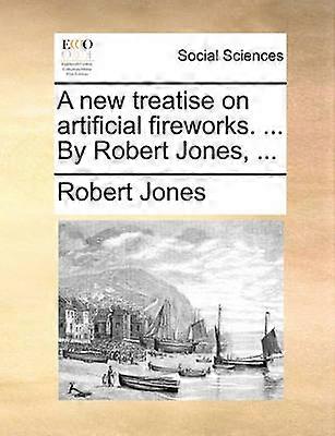 A new treatise on artificial fireworks  By Robert Jones