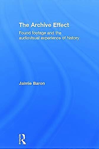 The Archive Effect: Found Footage and the Audiovisual Experience of History