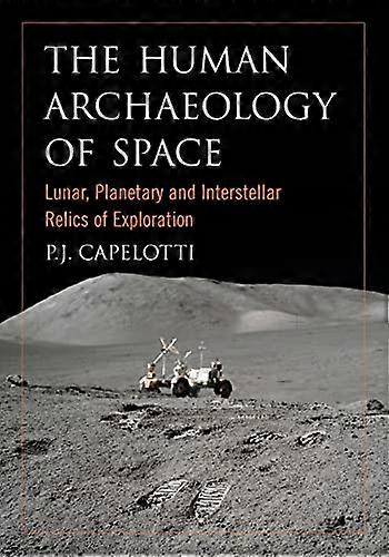 The Human Archaeology of Space: Lunar Planetary and Interstellar Relics of Exploration