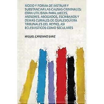 Modo y Forma de Instruir ja Substanciar Las Causas Criminales: Obra Utilima para Jueces, Asesores, Abogados, Escribanos ja Demas Curiales de Qualesqu