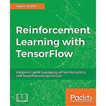 Apprentissage par renforcement avec TensorFlow : Guide du débutant pour concevoir des systèmes d'auto-apprentissage avec TensorFlow et OpenAI Gym