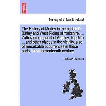 The History Of Morley In The Parish Of Batley And West Riding Of Yorkshire. W - Norrisson Scatcherd - Paperback - English Book - History