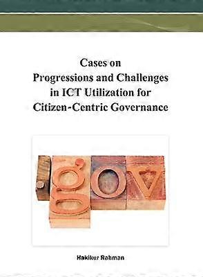 Cases on Progressions and Challenges in ICT Utilization for Citizen-Centric Governance