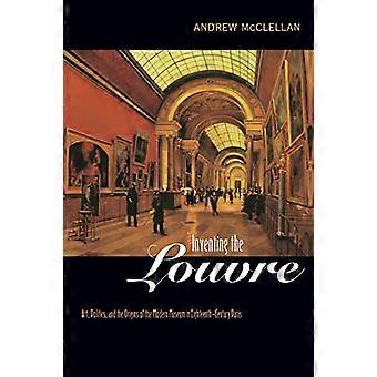 Inventing the Louvre: Art, Politics and the Origins of the Modern Museum in Eighteenth-Century Paris