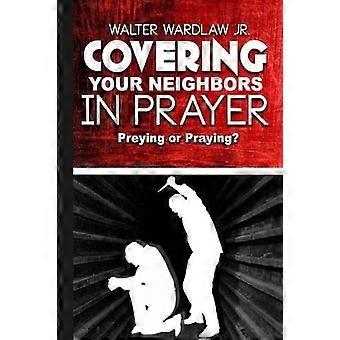 Covering Your Neighbors in Prayer : Preying or Praying?
