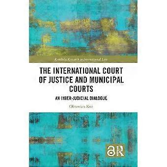 The International Court Of Justice And Municipal Courts An Inter-judicial Dialog - Oktawian Kuc