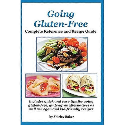 Going Gluten-Free: Complete Reference and Recipe Guide