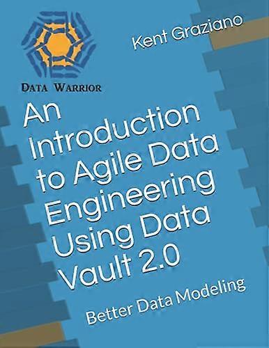 An Introduction to Agile Data Engineering Using Data Vault 2.0: Better Data Modeling (Better Data Modeling)