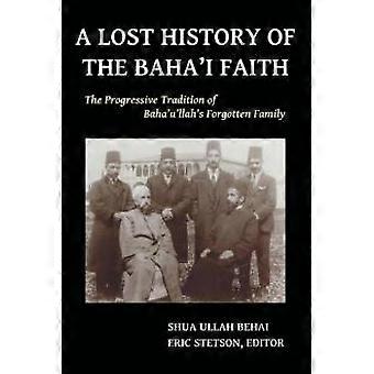 A Lost History Of The Baha'i Faith The Progressive Tradition Of Baha'u'llah's Fo - Shua Ullah Behai - Paperback - en Book