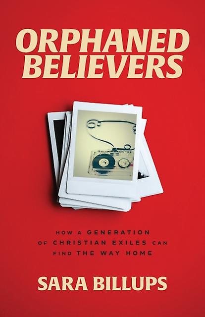 Orphaned Believers How A Generation Of Christian Exiles Can Find The Way Home by Sara Billups Paperback