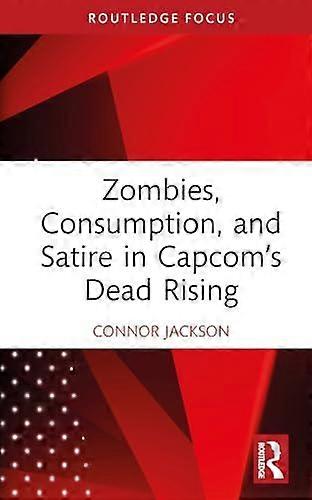 Zombies Consumption And Satire In Capcoms Dead Rising by Connor Jackson Hardback Book