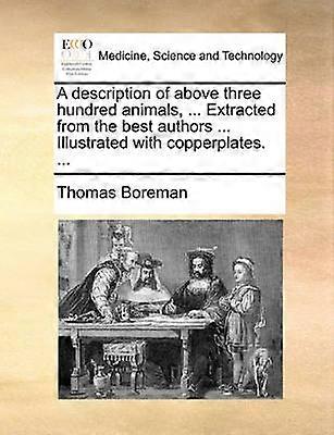 A description of above three hundred animals  Extracted from the best authors  Illustrated with copperplates