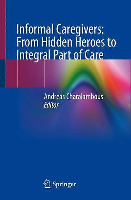 Informal Caregivers From Hidden Heroes To Integral Part Of Care Paperback