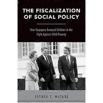 The Fiscalization of Social Policy How Taxpayers Trumped Children in the Fight Against Child Poverty