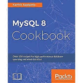 MySQL 8 -keittokirja: Yli 150 reseptiä tehokkaaseen tietokantakyselyyn ja hallintaan