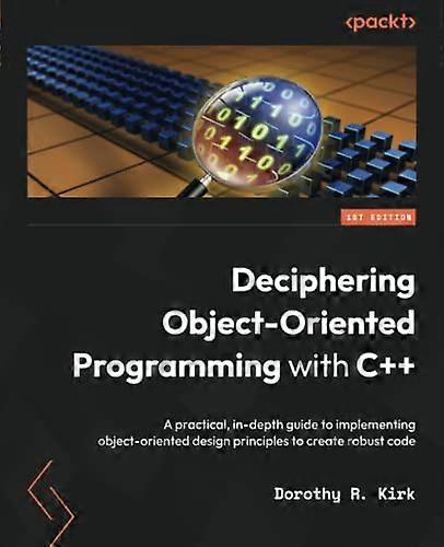 Deciphering Object-Oriented Programming with C++: A practical, in-depth guide to implementing object-oriented design principles to create robust code