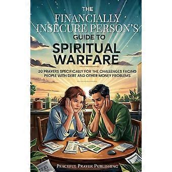 The Financially Insecure Person's Guide to Spiritual Warfare 30 Prayers Specifically for the Challenges Facing People with Debt and Other Money Proble