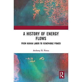 A History Of Energy Flows From Human Labor To Renewable Power - Anthony N. Penna