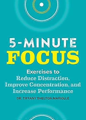 Five-Minute Focus: Exercises to Reduce Distraction, Improve Concentration, and Increase Performance