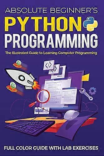 Absolute Beginner's Python Programming Full Color Guide with Lab Exercises: The Illustrated Guide to Learning Computer Programming (Illustrated Coding