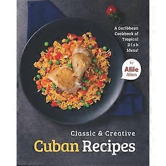 Klassieke en creatieve Cubaanse recepten: een Caribisch kookboek vol ideeën voor tropische gerechten!