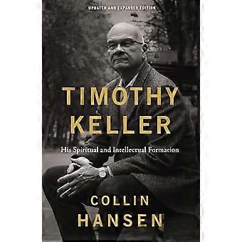 Timothy Keller Updated and Expanded Edition His Spiritual and Intellectual Formation