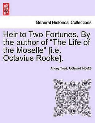 Heir to Two Fortunes By the author of The Life of the Moselle ie Octavius Rooke