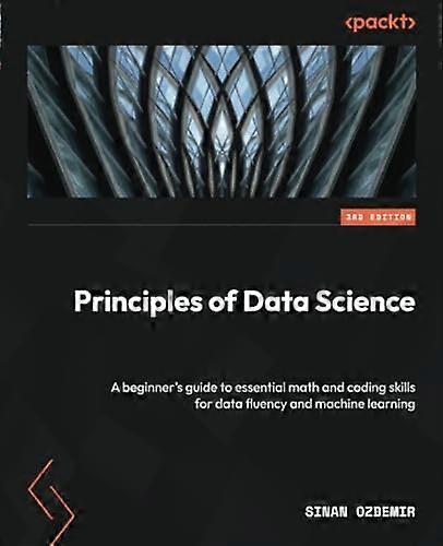 Principles of Data Science - Third Edition: A beginner's guide to essential math and coding skills for data fluency and machine learning