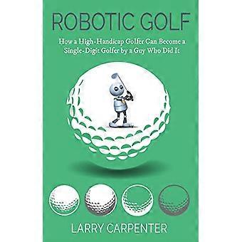 Robotgolf: Hvordan en golfspiller med høyt handicap kan bli en ensifret golfspiller av en fyr som gjorde det