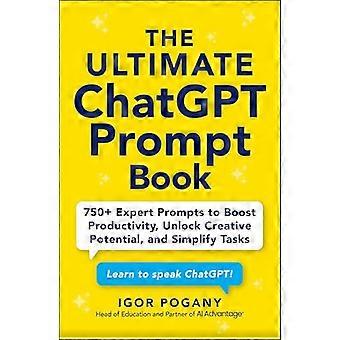 The Ultimate ChatGPT Prompt Book 750+ Expert Prompts to Boost Productivity Unlock Creative Potential and Simplify Tasks