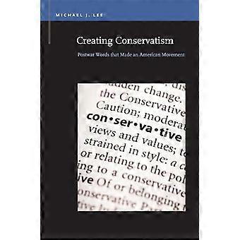 Creating Conservatism Postwar Words that Made an American Movement