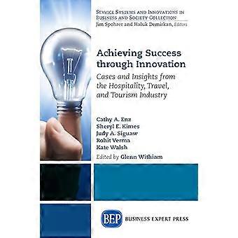 Achieving Success Through Innovation Cases and Insights from the Hospitality Travel and Tourism Industry