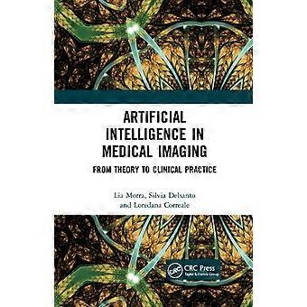 Artificial Intelligence In Medical Imaging From Theory To Clinical Practice - Lia Morra