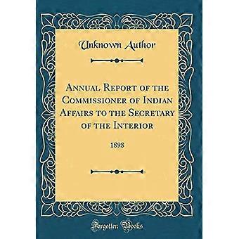 Annual Report of the Commissioner of Indian Affairs to the Secretary of the Interior : 1898 (Classic Reprint)
