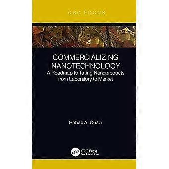 Commercializing Nanotechnology A Roadmap To Taking Nanoproducts From Laboratory - Hebab A. Quazi