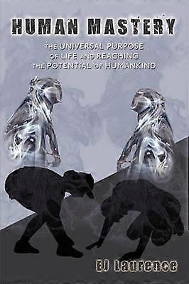 Human Mastery The Universal Purpose of Life and Reaching the Potential of Humankind