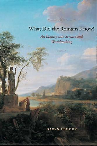 What Did the Romans Know?: An Inquiry into Science and Worldmaking
