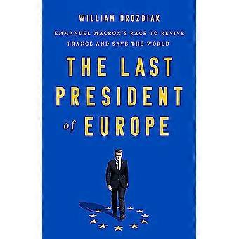 The Last President of Europe Emmanuel Macrons Race to Revive France and Save the World
