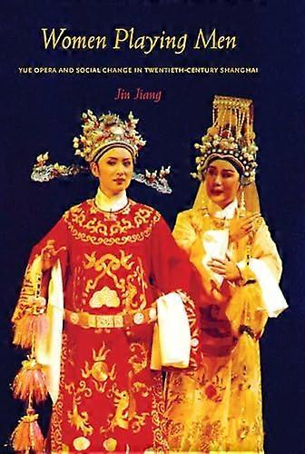 Women Playing Men: Yue Opera and Social Change in Twentieth Century Shanghai