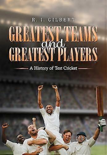 Greatest Teams And Greatest Players  A History Of Test Cricket by R. I. Gilbert Paperback