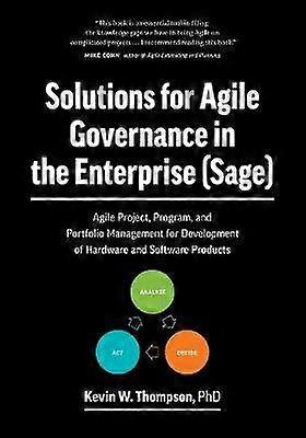Solutions for Agile Governance in the Enterprise SAGE Agile Project Program and Portfolio Management for Development of Hardware and Software Products