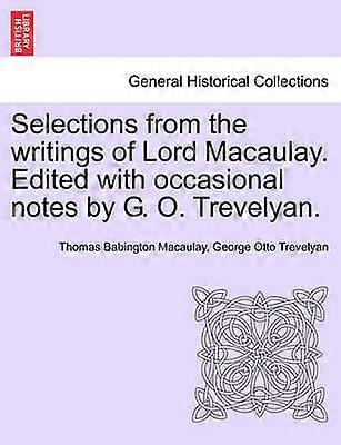 Selections from the writings of Lord Macaulay Edited with occasional notes by G O Trevelyan