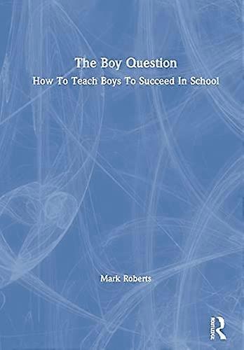 The Boy Question: How To Teach Boys To Succeed In School